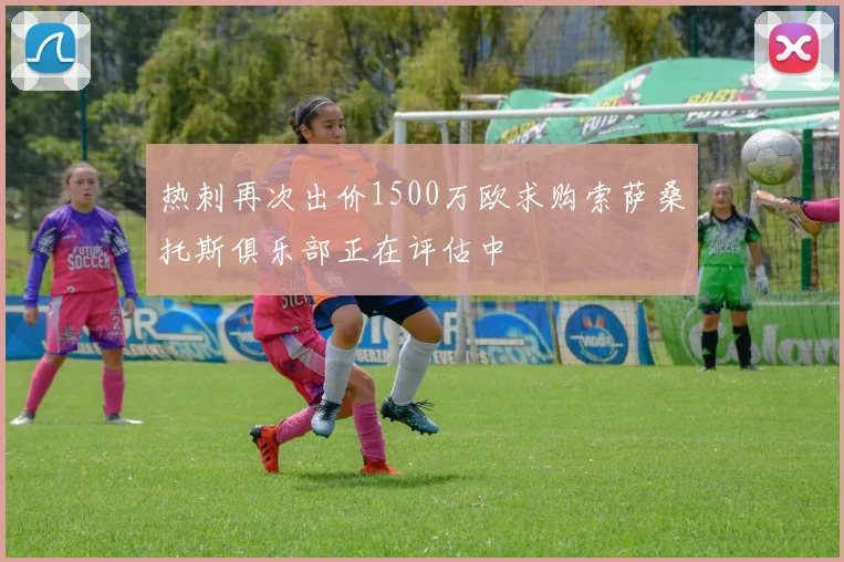 热刺再次出价1500万欧求购索萨桑托斯俱乐部正在评估中