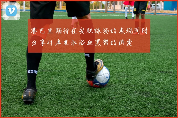 赛巴里期待在安联球场的表现同时分享对库里和浴血黑帮的热爱