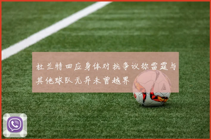 杜兰特回应身体对抗争议称雷霆与其他球队无异未曾越界