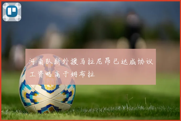 河南队新外援马拉尼昂已达成协议工资略高于姆布拉