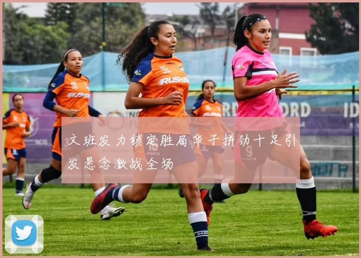 文班发力锁定胜局华子拼劲十足引发悬念激战全场