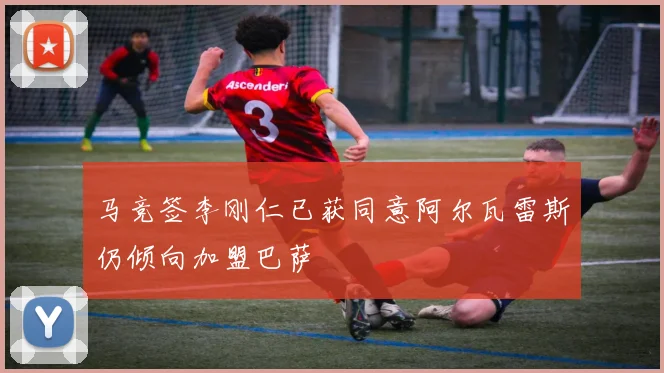 马竞签李刚仁已获同意阿尔瓦雷斯仍倾向加盟巴萨