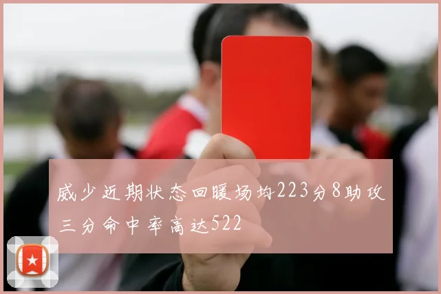 威少近期状态回暖场均223分8助攻三分命中率高达522
