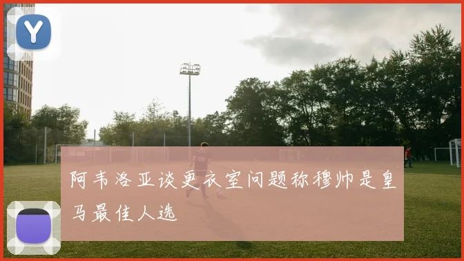 阿韦洛亚谈更衣室问题称穆帅是皇马最佳人选