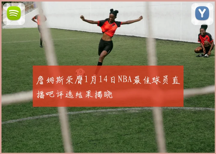 詹姆斯荣膺1月14日NBA最佳球员直播吧评选结果揭晓