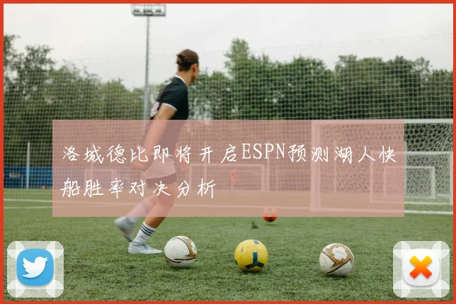 洛城德比即将开启ESPN预测湖人快船胜率对决分析
